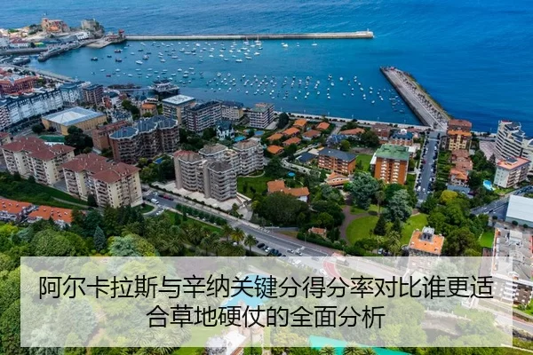 阿尔卡拉斯与辛纳关键分得分率对比谁更适合草地硬仗的全面分析