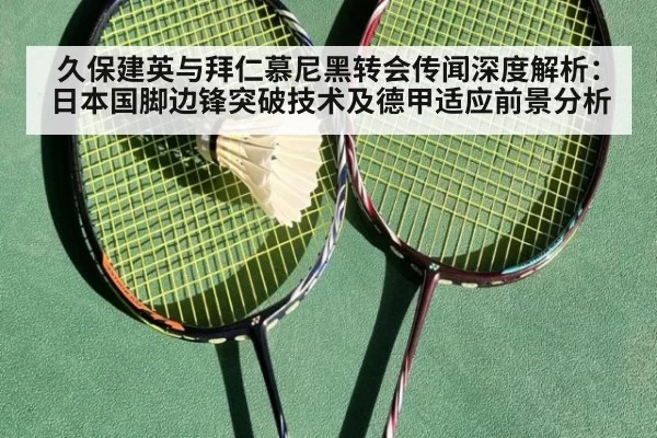 久保建英与拜仁慕尼黑转会传闻深度解析：日本国脚边锋突破技术及德甲适应前景分析 | leyu
