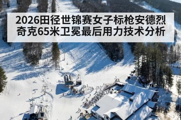 2026田径世锦赛女子标枪安德烈奇克65米卫冕最后用力技术分析