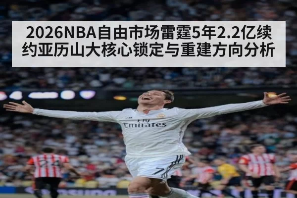 2026NBA自由市场雷霆5年2.2亿续约亚历山大核心锁定与重建方向分析