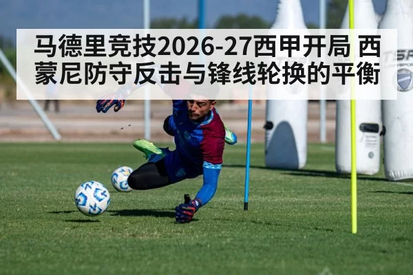 马德里竞技2026-27西甲开局 西蒙尼防守反击与锋线轮换的平衡